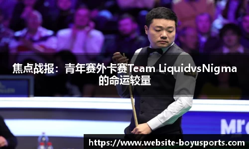 焦点战报：青年赛外卡赛Team LiquidvsNigma的命运较量