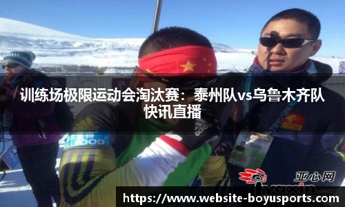 训练场极限运动会淘汰赛：泰州队vs乌鲁木齐队快讯直播